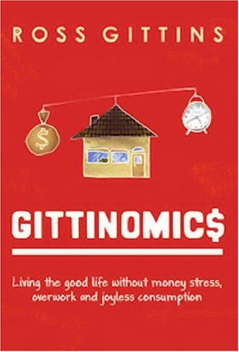 Gittinomics Living The Good Life Without Money Stress Overwork And Joyless Consumption Ross Gittins