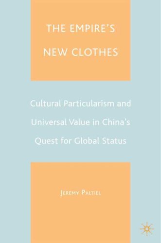 The Empires New Clothes Cultural Particularlism And Universal Value In Chinas Quest For Global Status First Edition Jeremy Paltiel