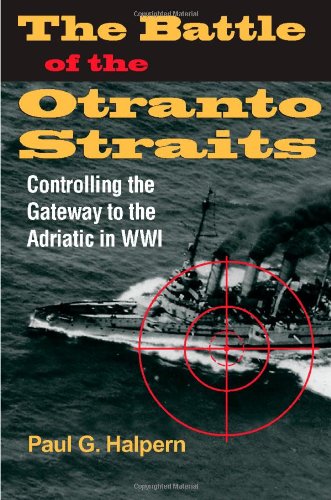 The Battle Of The Otranto Straits Controlling The Gateway To The Adriatic In World War I Twentieth Century Battles Paul G Halpern