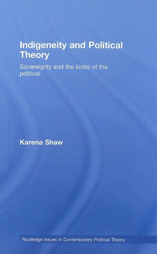 Indigeneity And Political Theory Sovereignty And The Limits Of The Political Routledge Issues In Contemporary Political Theory 1st Edition Karena Shaw