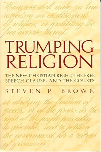 Trumping Religion The New Christian Right The Free Speech Clause And The Courts Steven P Brown