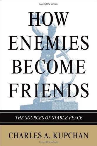 How Enemies Become Friends The Sources Of Stable Peace Charles A Kupchan