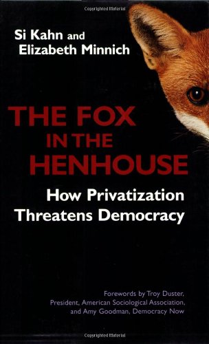 The Fox In The Henhouse How Privatization Threatens Democracy Bk Currents 1st Ed Si Kahn