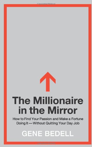 The Millionaire In The Mirror How To Find Your Passion And Make A Fortune Doing Itwithout Quitting Your Day Job 1st Edition Gene Bedell