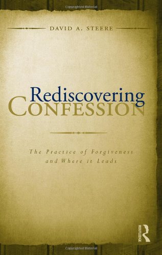 Rediscovering Confession The Practice Of Forgiveness And Where It Leads 1st Edition David A Steere