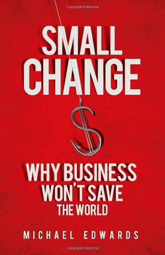 Small Change Why Business Wont Save The World Michael Edwards