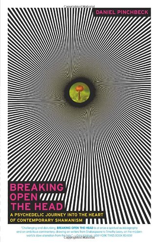 Breaking Open The Head A Psychedelic Journey Into The Heart Of Contemporary Shamanism Daniel Pinchbeck