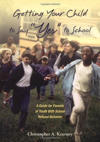 Getting Your Child To Say Yes To School A Guide For Parents Of Youth With School Refusal Behavior 1st Edition Christopher Kearney