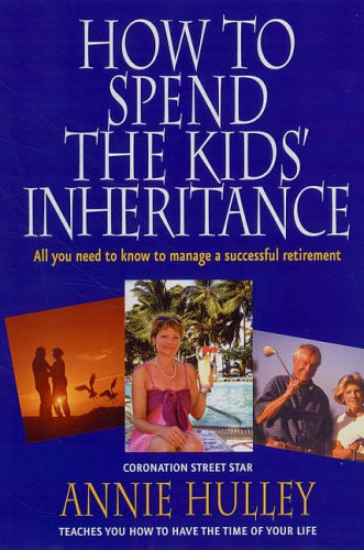How To Spend The Kids Inheritance All You Need To Know To Manage A Successful Retirement Annie Hulley