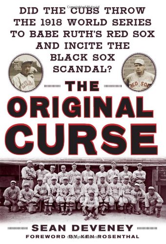The Original Curse Did The Cubs Throw The 1918 World Series To Babe Ruths Red Sox And Incite The Black Sox Scandal 1st Edition Sean Deveney