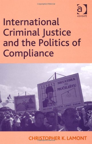 International Criminal Justice And The Politics Of Compliance Christopher K Lamont