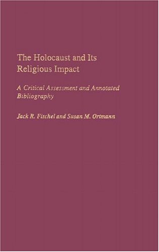 The Holocaust And Its Religious Impact A Critical Assessment And Annotated Bibliography Bibliographies And Indexes In Religious Studies Annotated Edition Jack R Fischel
