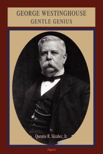 George Westinghouse Gentle Genius Quentin R Skrabec Jr
