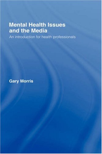 Mental Health Issues And The Media An Introduction For Health Professionals 1st Edition Gary Morris