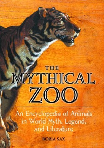 The Mythical Zoo An Encyclopedia Of Animals In World Myth Legend And Literature 1st Edition Boria Sax Phd