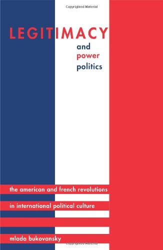 Legitimacy And Power Politics The American And French Revolutions In International Political Culture Princeton Studies In International History And Politics Mlada Bukovansky
