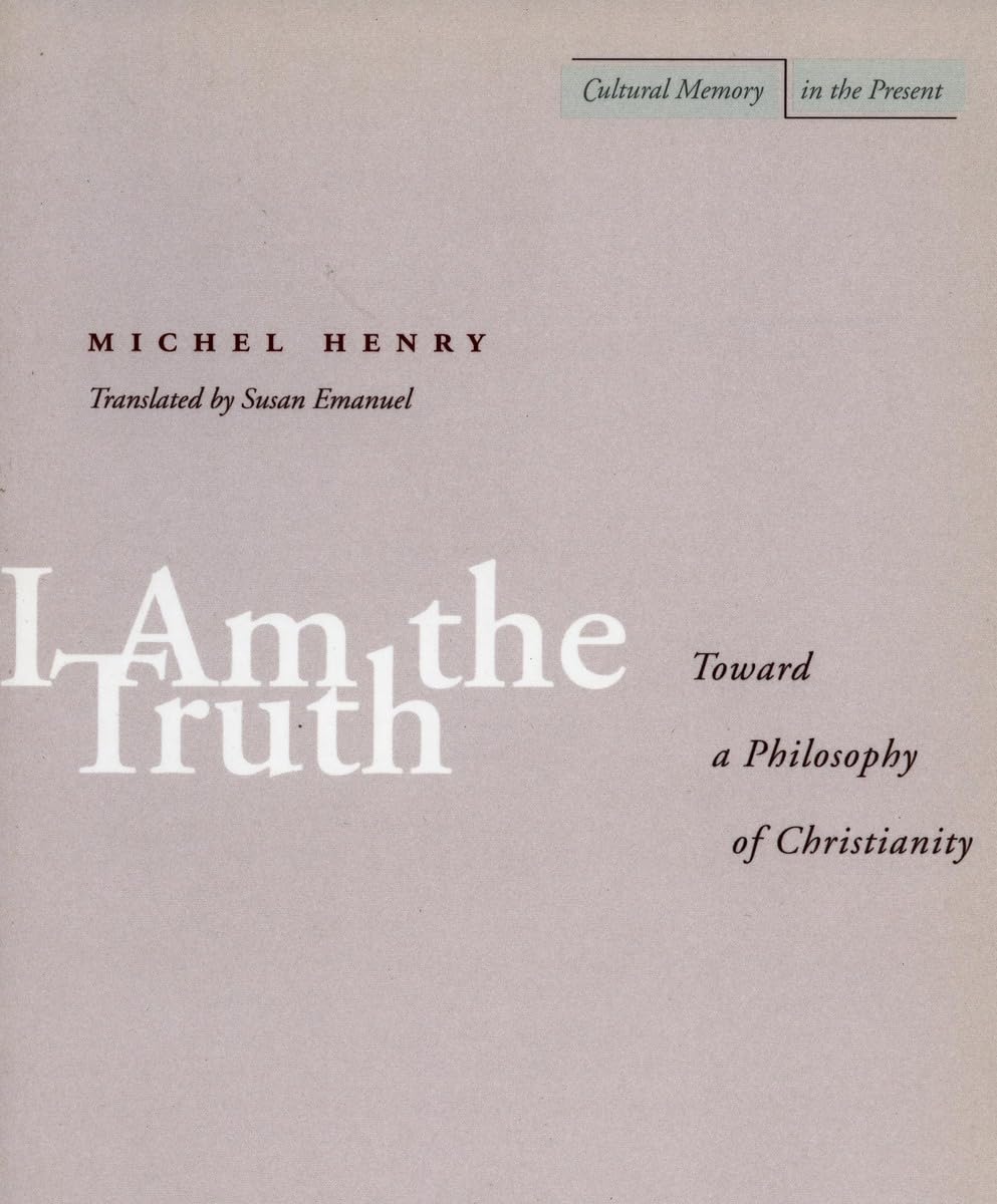 I Am The Truth Toward A Philosophy Of Christianity Cultural Memory In The Present 1st Edition Michel Henry