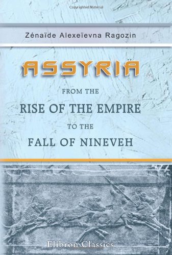 Assyria From The Rise Of The Empire To The Fall Of Nineveh Zenaide Alexeievna Ragozin
