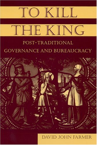 To Kill The King Posttraditional Governance And Bureaucracy David John Farmer