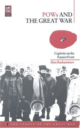 Pows And The Great War Captivity On The Eastern Front Legacy Of The Great War Alon Rachamimov