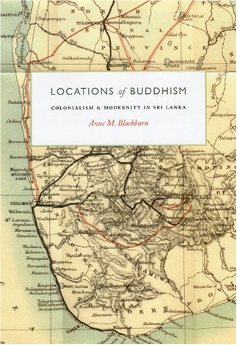 Locations Of Buddhism Colonialism And Modernity In Sri Lanka Buddhism And Modernity Anne M Blackburn