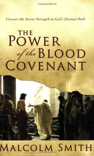 The Power Of The Blood Covenant Uncover The Secret Strength Of Gods Eternal Oath Malcolm Smith