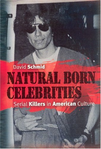 Natural Born Celebrities Serial Killers In American Culture 1st Edition David Schmid