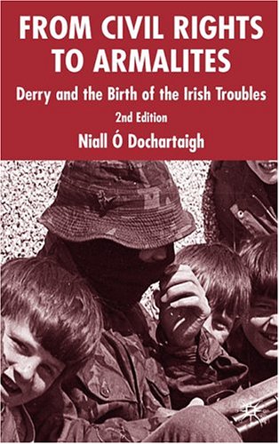 From Civil Rights To Armalites Derry And The Birth Of The Irish Troubles 2nd Edition Niall Odochartaigh