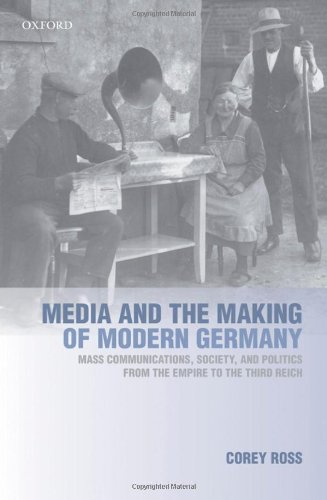 Media And The Making Of Modern Germany Mass Communications Society And Politics From The Empire To The Third Reich Corey Ross