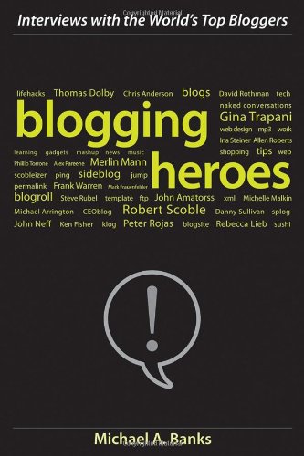 Blogging Heroes Interviews With 30 Of The Worlds Top Bloggers 1st Edition Michael A Banks