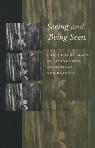 Seeing And Being Seen The Qeqchi Maya Of Livingston Guatemala And Beyond Hilary E Kahn