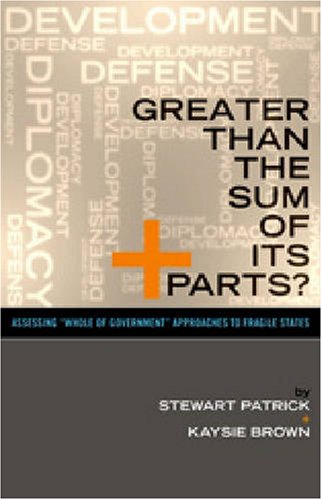 Greater Than The Sum Of Its Parts Assessing Whole Of Government Approaches To Fragile States Stewart Patrick And Kaysie Brown