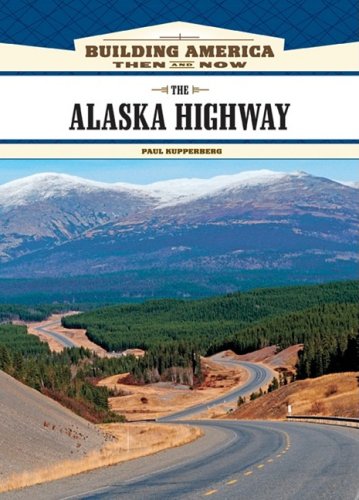 The Alaska Highway Building America Then And Now 1st Edition Paul Kupperberg