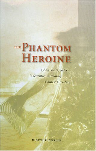 The Phantom Heroine Ghosts And Gender In Seventheenthcentury Chinese Literature Judith T Zeitlin