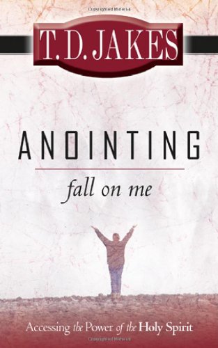 Anointing Fall On Me Accessing The Power Of The Holy Spirit T D Jakes