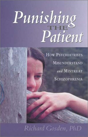 Punishing The Patient How Psychiatrists Misunderstand And Mistreat Schizophrenia Richard Gosden Phd