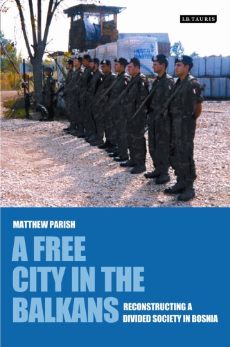 A Free City In The Balkans Reconstructing A Divided Society In Bosnia International Library Of War Studies Matthew Parish