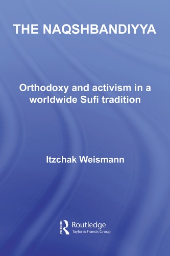 The Naqshbandiyya Orthodoxy And Activism In A Worldwide Sufi Tradition Routledge Sufi 1st Edition Itzchak Weismann