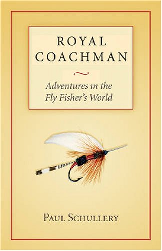 Royal Coachman Adventures In The Fly Fishers World Paul Schullery