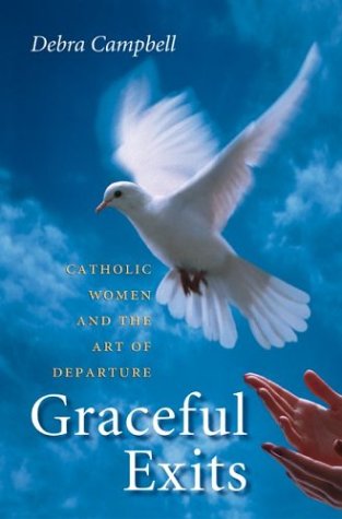 Graceful Exits Catholic Women And The Art Of Departure Debra Campbell