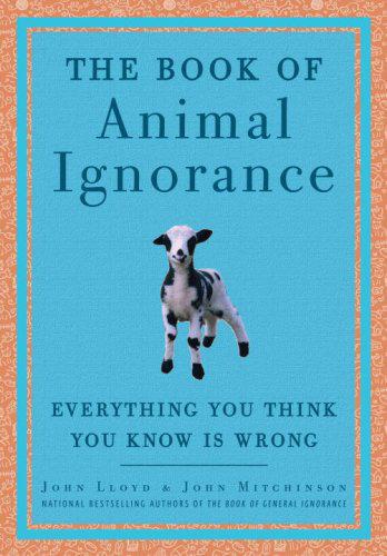 The Book Of Animal Ignorance Everything You Think You Know Is Wrong John Lloyd John Mitchinson