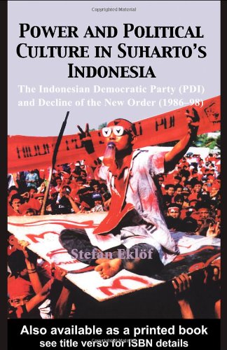 Power And Political Culture In Suhartos Indonesia The Indonesian Democratic Party Pdi And The Decline Of The New Order 198698 Stefan Eklof