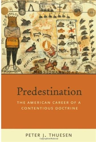Predestination The American Career Of A Contentious Doctrine Peter J Thuesen