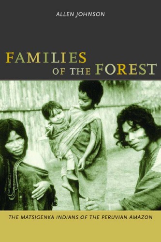 Families Of The Forest The Matsigenka Indians Arawak Of The Peruvian Amazon 1st Edition Allen W Johnson