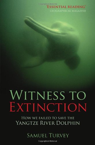 Witness To Extinction How We Failed To Save The Yangtze River Dolphin Samuel Turvey