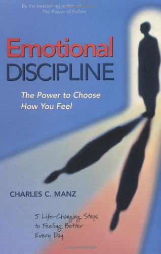 Emotional Discipline The Power To Choose How You Feel 5 Life Changing Steps To Feeling Better Every Day Charles C Manz Phd