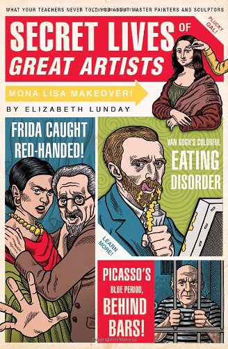 Secret Lives Of Great Artists What Your Teachers Never Told You About Master Painter And Sculptors Elizabeth Lunday