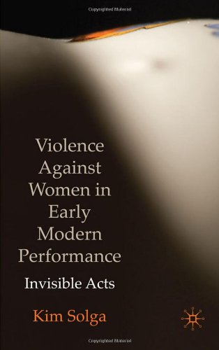 Violence Against Women In Early Modern Performance Invisible Acts 1st Edition Kim Solga
