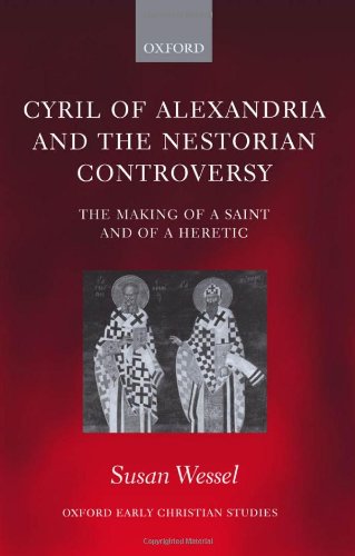 Cyril Of Alexandria And The Nestorian Controversy The Making Of A Saint And Of A Heretic Oxford Early Christian Studies Susan Wessel