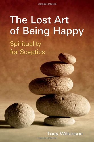 The Lost Art Of Being Happy Spirituality For Sceptics Tony Wilkinson
